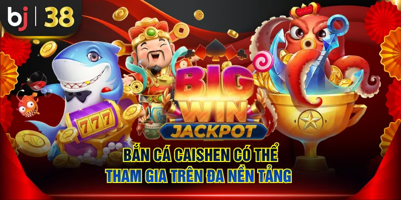 Bắn cá Caishen có thể tham gia trên đa nền tảng 