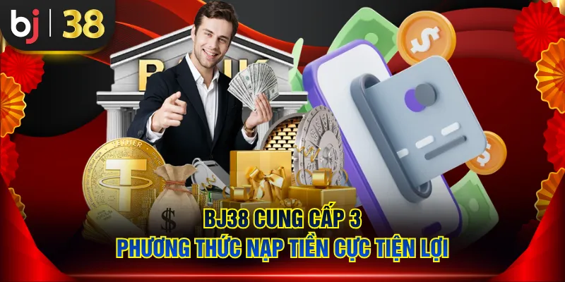BJ38 cung cấp 3 phương thức nạp tiền cực tiện lợi