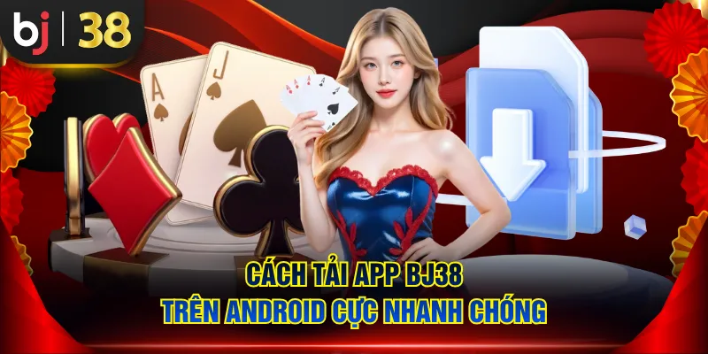Cách tải app BJ38 trên Android cực nhanh chóng