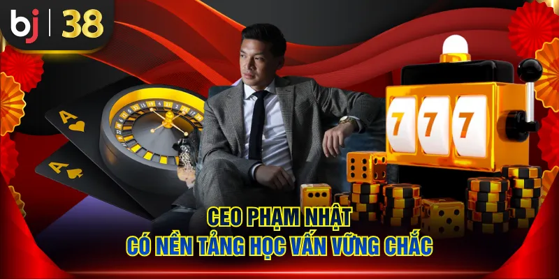 CEO Phạm Nhật có nền tảng học vấn vững chắc