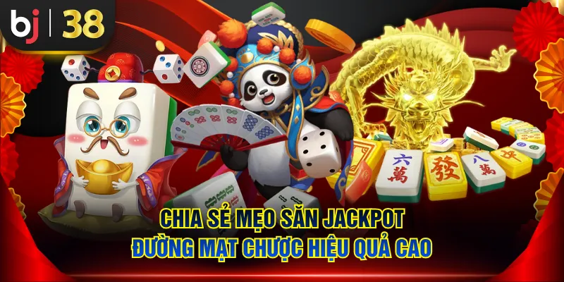 Chia sẻ mẹo săn Jackpot Đường Mạt Chược hiệu quả cao