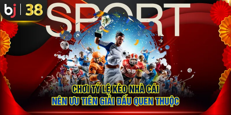 Chơi tỷ lệ kèo nhà cái nên ưu tiên giải đấu quen thuộc