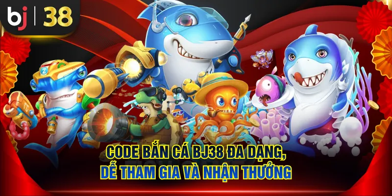 Code bắn cá BJ38 đa dạng, dễ tham gia và nhận thưởng