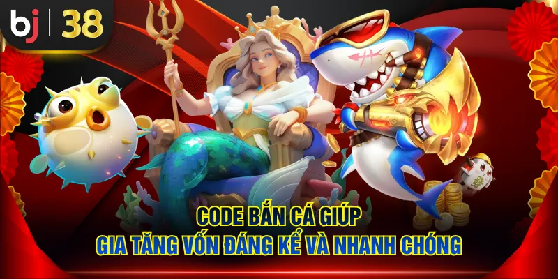 Code bắn cá giúp gia tăng vốn đáng kể và nhanh chóng
