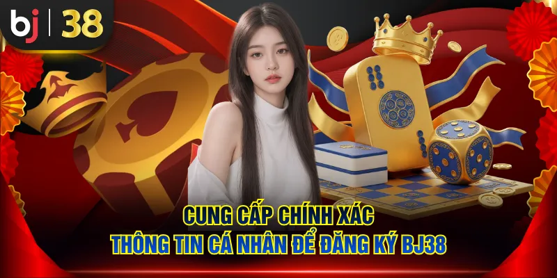 Cung cấp chính xác thông tin cá nhân để đăng ký BJ38