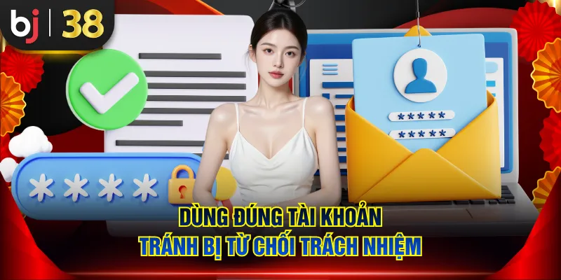 Dùng đúng tài khoản tránh bị từ chối trách nhiệm