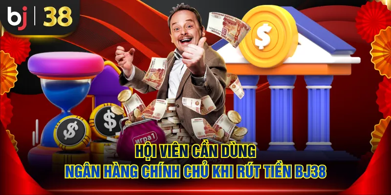 Hội viên cần dùng ngân hàng chính chủ khi rút tiền BJ38