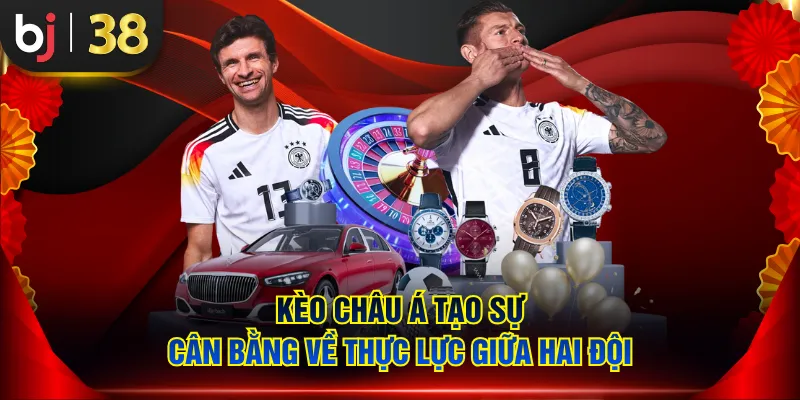 Kèo châu Á tạo sự cân bằng về thực lực giữa hai đội