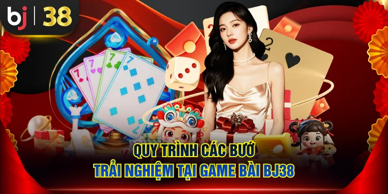 Quy trình các bước trải nghiệm tại Game Bài BJ38