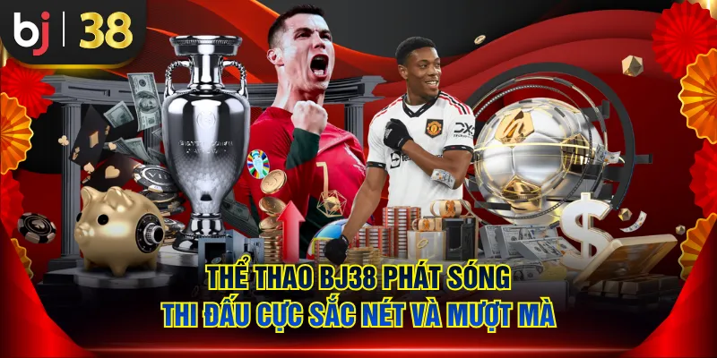 Thể Thao BJ38 phát sóng thi đấu cực sắc nét và mượt mà