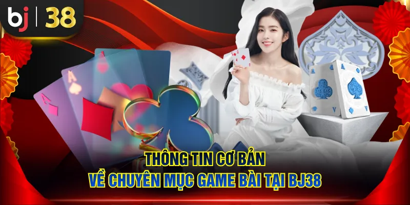 Thông tin cơ bản về chuyên mục Game Bài tại BJ38