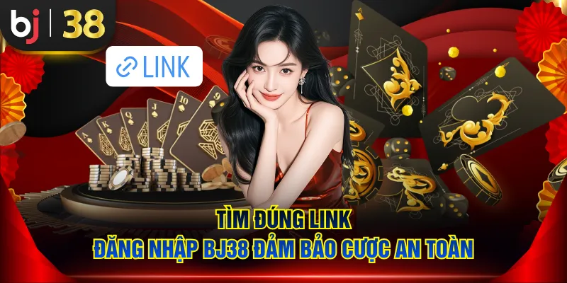 Tìm đúng link đăng nhập BJ38 đảm bảo cược an toàn