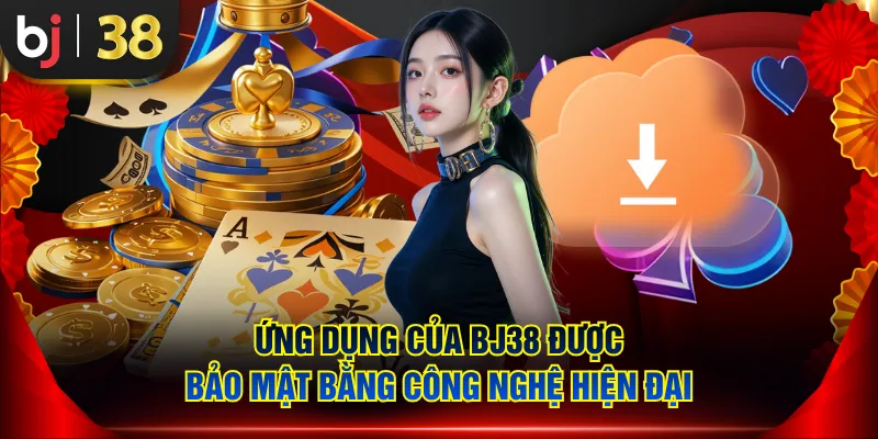 Ứng dụng của BJ38 được bảo mật bằng công nghệ hiện đại
